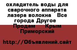 охладитель воды для сварочного аппарата лазера волокна - Все города Другое » Продам   . Крым,Приморский